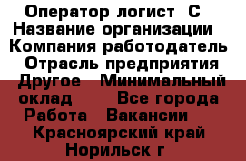 Оператор-логист 1С › Название организации ­ Компания-работодатель › Отрасль предприятия ­ Другое › Минимальный оклад ­ 1 - Все города Работа » Вакансии   . Красноярский край,Норильск г.